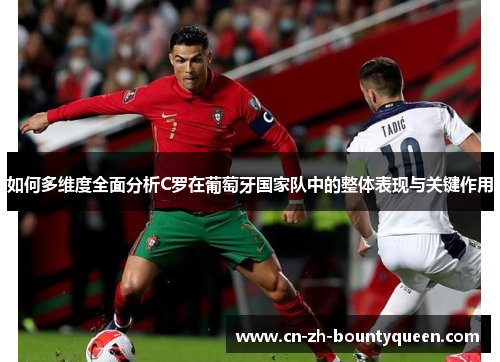如何多维度全面分析C罗在葡萄牙国家队中的整体表现与关键作用
