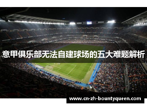 意甲俱乐部无法自建球场的五大难题解析 意甲俱乐部无法自建球场的五大难题解析