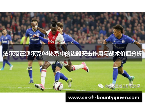 法尔范在沙尔克04体系中的边路突击作用与战术价值分析 法尔范在沙尔克04体系中的边路突击作用与战术价值分析