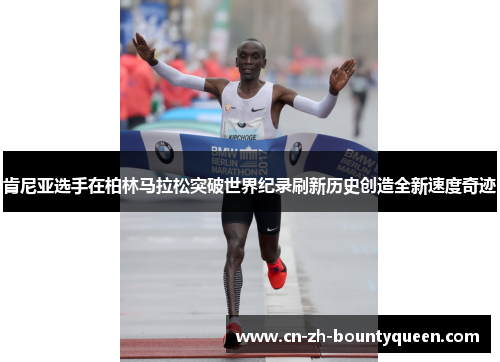 肯尼亚选手在柏林马拉松突破世界纪录刷新历史创造全新速度奇迹 肯尼亚选手在柏林马拉松突破世界纪录刷新历史创造全新速度奇迹
