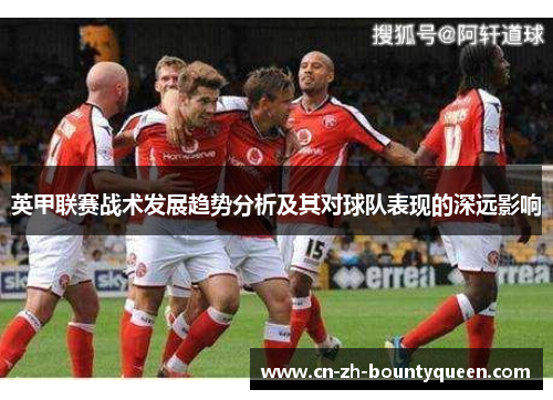 英甲联赛战术发展趋势分析及其对球队表现的深远影响