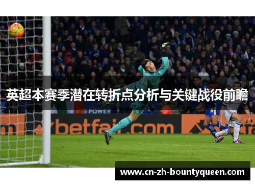 英超本赛季潜在转折点分析与关键战役前瞻 英超本赛季潜在转折点分析与关键战役前瞻