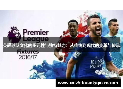 英超球队文化的多元性与独特魅力:从传统到现代的变革与传承 英超球队文化的多元性与独特魅力:从传统到现代的变革与传承
