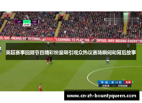 英超赛事回顾节目精彩纷呈吸引观众热议赛场瞬间和背后故事 英超赛事回顾节目精彩纷呈吸引观众热议赛场瞬间和背后故事