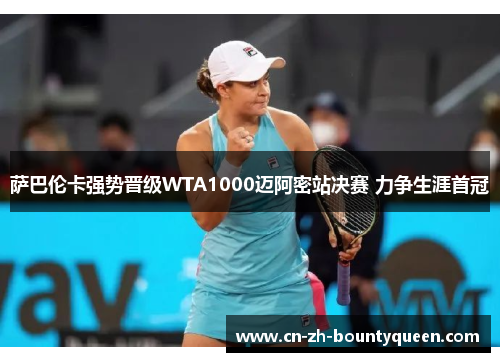 萨巴伦卡强势晋级WTA1000迈阿密站决赛 力争生涯首冠 萨巴伦卡强势晋级WTA1000迈阿密站决赛 力争生涯首冠