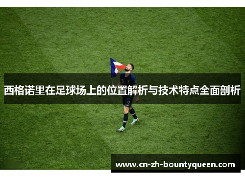 西格诺里在足球场上的位置解析与技术特点全面剖析