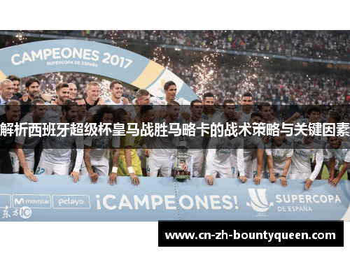 解析西班牙超级杯皇马战胜马略卡的战术策略与关键因素