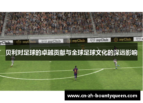 贝利对足球的卓越贡献与全球足球文化的深远影响