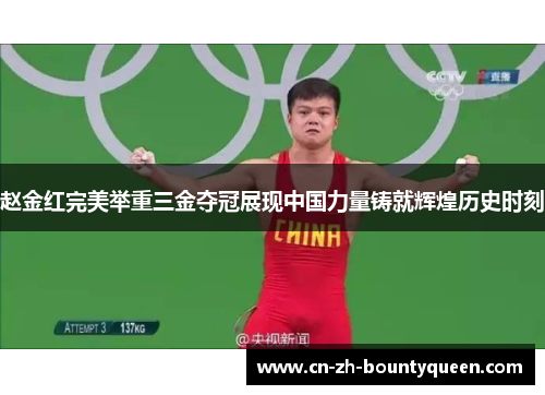 赵金红完美举重三金夺冠展现中国力量铸就辉煌历史时刻 赵金红完美举重三金夺冠展现中国力量铸就辉煌历史时刻