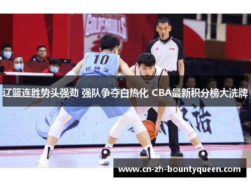 辽篮连胜势头强劲 强队争夺白热化 CBA最新积分榜大洗牌