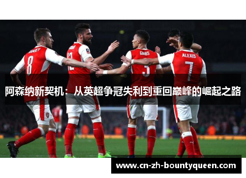阿森纳新契机：从英超争冠失利到重回巅峰的崛起之路