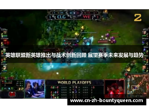 英雄联盟新英雄推出与战术创新回顾 展望赛季未来发展与趋势 英雄联盟新英雄推出与战术创新回顾 展望赛季未来发展与趋势