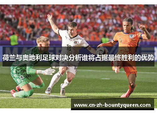 荷兰与奥地利足球对决分析谁将占据最终胜利的优势