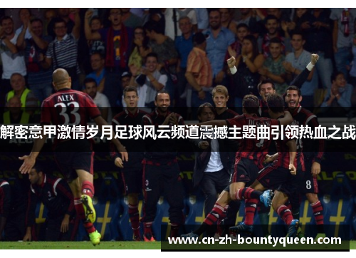 解密意甲激情岁月足球风云频道震撼主题曲引领热血之战 解密意甲激情岁月足球风云频道震撼主题曲引领热血之战