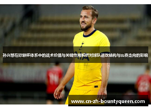孙兴慜在欧联杯体系中的战术价值与关键作用解析对球队进攻结构与比赛走向的影响 孙兴慜在欧联杯体系中的战术价值与关键作用解析对球队进攻结构与比赛走向的影响
