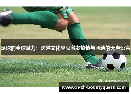 足球的全球魅力:跨越文化界限激发热情与团结的无声语言 足球的全球魅力:跨越文化界限激发热情与团结的无声语言