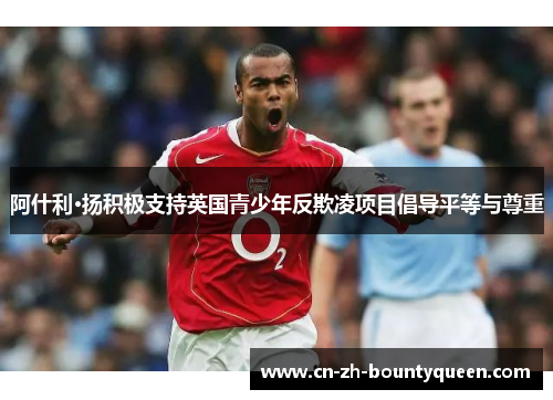 阿什利·扬积极支持英国青少年反欺凌项目倡导平等与尊重