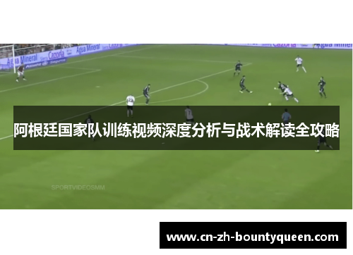 阿根廷国家队训练视频深度分析与战术解读全攻略