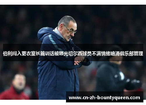 伯利闯入更衣室长篇训话被曝光切尔西球员不满情绪暗涌俱乐部管理