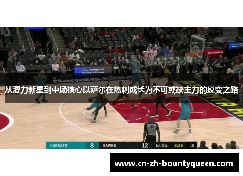 从潜力新星到中场核心以萨尔在热刺成长为不可或缺主力的蜕变之路 从潜力新星到中场核心以萨尔在热刺成长为不可或缺主力的蜕变之路