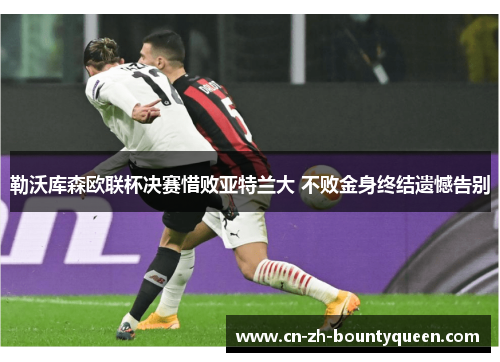 勒沃库森欧联杯决赛惜败亚特兰大 不败金身终结遗憾告别