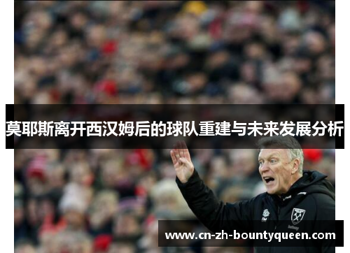 莫耶斯离开西汉姆后的球队重建与未来发展分析