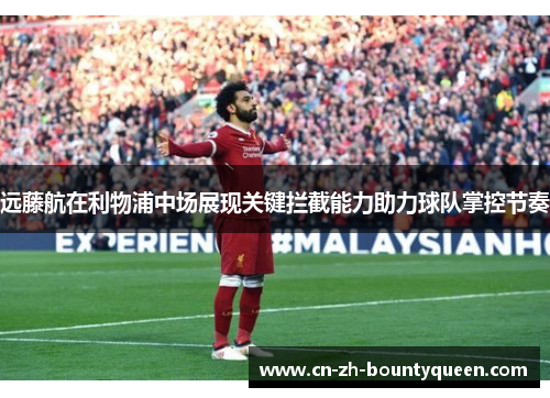 远藤航在利物浦中场展现关键拦截能力助力球队掌控节奏