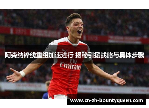 阿森纳锋线重组加速进行 揭秘引援战略与具体步骤