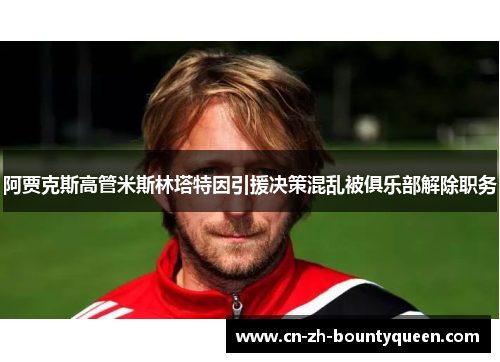 阿贾克斯高管米斯林塔特因引援决策混乱被俱乐部解除职务