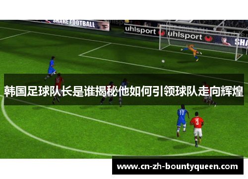 韩国足球队长是谁揭秘他如何引领球队走向辉煌