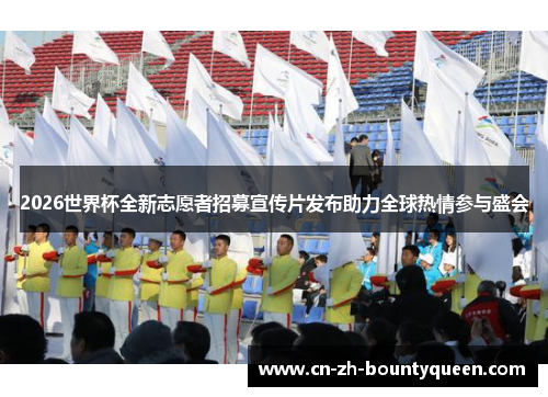 2026世界杯全新志愿者招募宣传片发布助力全球热情参与盛会