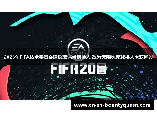 2026年FIFA技术委员会建议取消常规换人 改为无限次死球换人未获通过