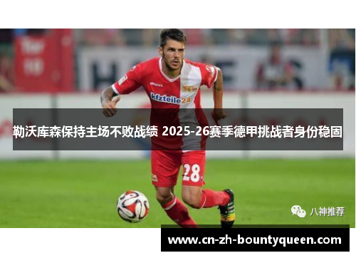 勒沃库森保持主场不败战绩 2025-26赛季德甲挑战者身份稳固