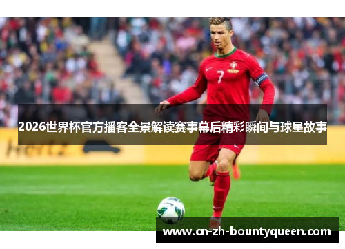 2026世界杯官方播客全景解读赛事幕后精彩瞬间与球星故事 2026世界杯官方播客全景解读赛事幕后精彩瞬间与球星故事
