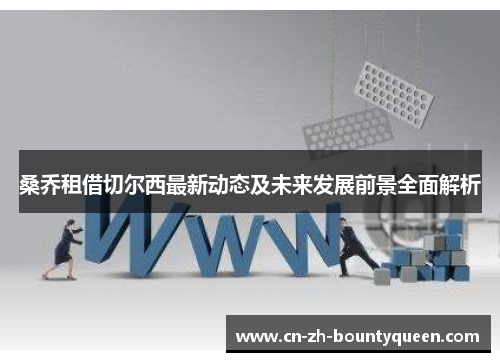 桑乔租借切尔西最新动态及未来发展前景全面解析