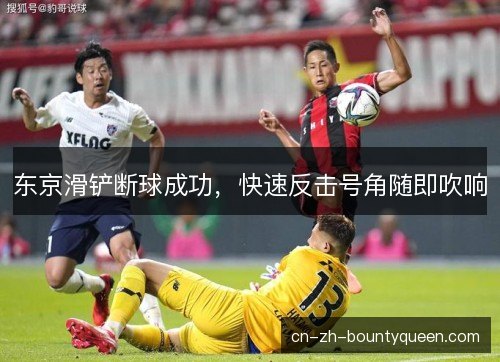 东京滑铲断球成功，快速反击号角随即吹响