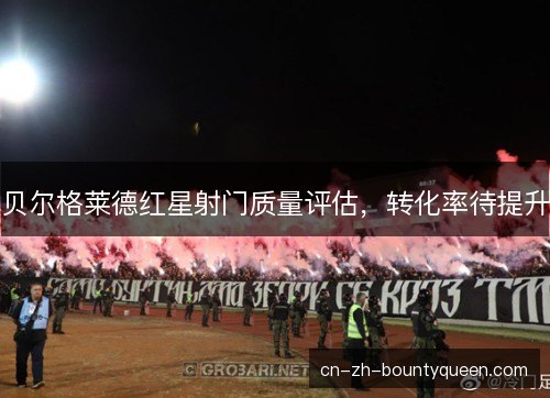 贝尔格莱德红星射门质量评估，转化率待提升