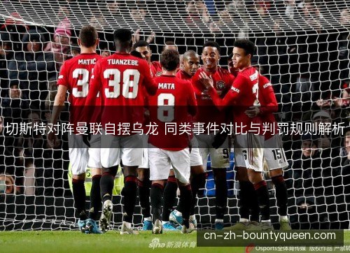 切斯特对阵曼联自摆乌龙 同类事件对比与判罚规则解析